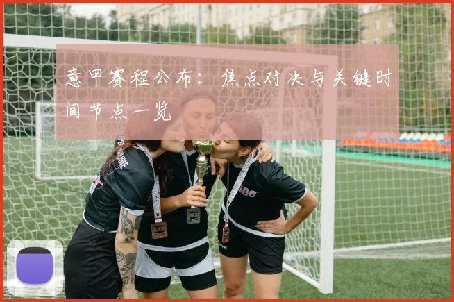 意甲赛程公布:焦点对决与关键时间节点一览