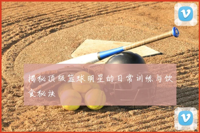 揭秘顶级篮球明星的日常训练与饮食秘诀