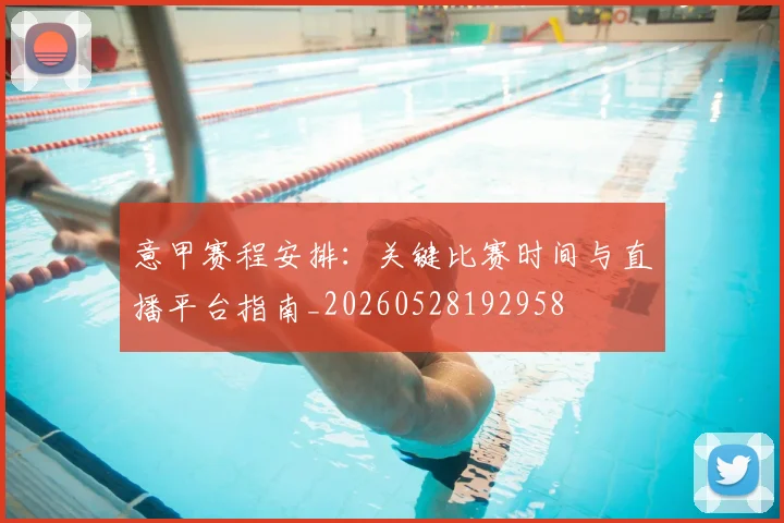 意甲赛程安排：关键比赛时间与直播平台指南_20260528192958