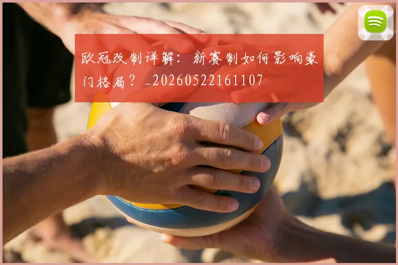 欧冠改制详解：新赛制如何影响豪门格局？_20260522161107