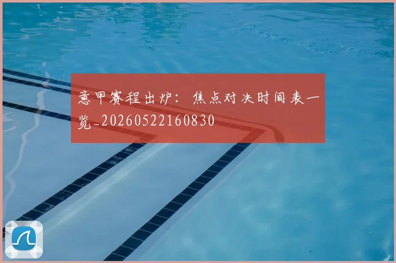 意甲赛程出炉:焦点对决时间表一览_20260522160830