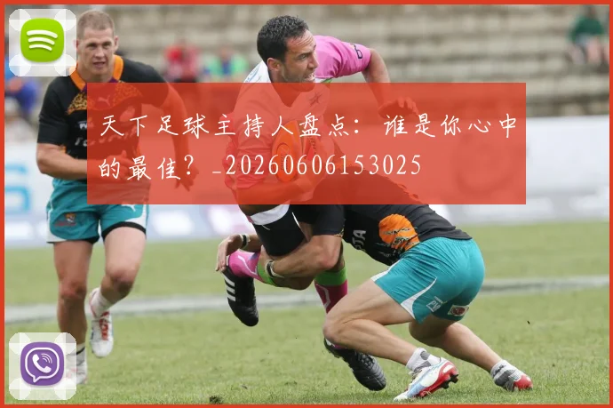 天下足球主持人盘点：谁是你心中的最佳？_20260606153025