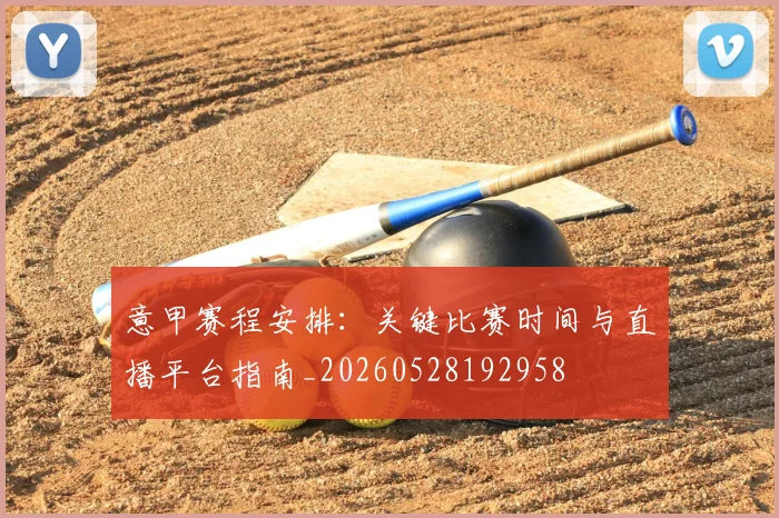 意甲赛程安排：关键比赛时间与直播平台指南_20260528192958