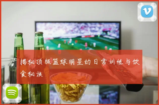 揭秘顶级篮球明星的日常训练与饮食秘诀
