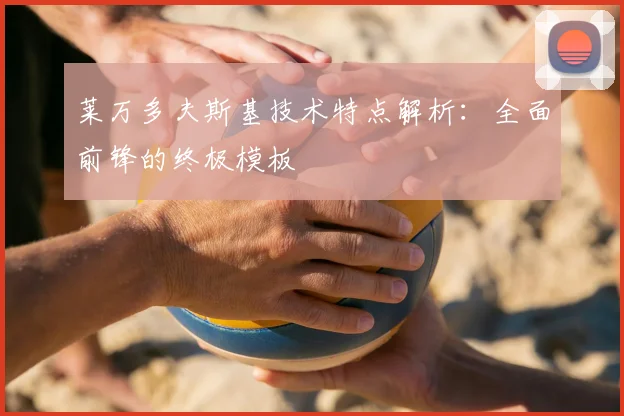 莱万多夫斯基技术特点解析:全面前锋的终极模板