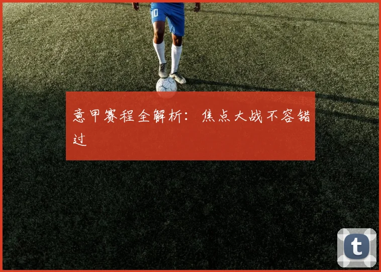 意甲赛程全解析：焦点大战不容错过