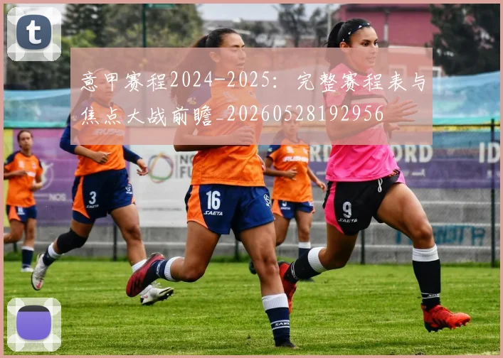 意甲赛程2024-2025:完整赛程表与焦点大战前瞻_20260528192956